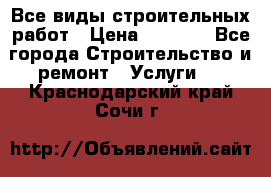 Все виды строительных работ › Цена ­ 1 000 - Все города Строительство и ремонт » Услуги   . Краснодарский край,Сочи г.